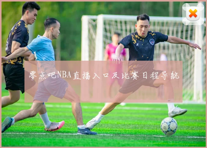 零点吧NBA直播入口及比赛日程导航