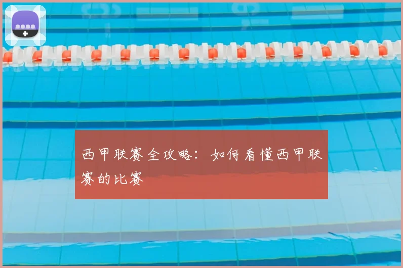 西甲联赛全攻略:如何看懂西甲联赛的比赛