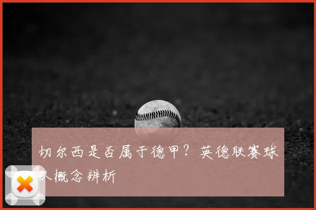 切尔西是否属于德甲？英德联赛球队概念辨析