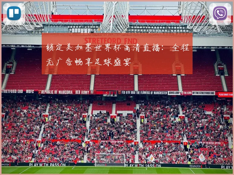 锁定美加墨世界杯高清直播：全程无广告畅享足球盛宴