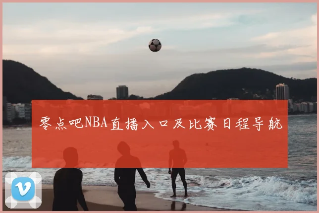 零点吧NBA直播入口及比赛日程导航