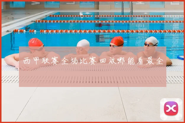 西甲联赛全场比赛回放哪能看最全