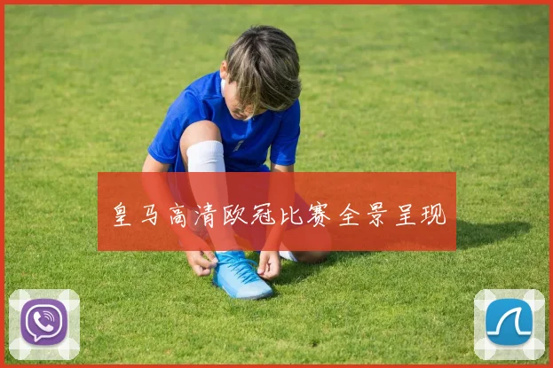 皇马高清欧冠比赛全景呈现